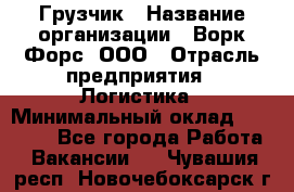 Грузчик › Название организации ­ Ворк Форс, ООО › Отрасль предприятия ­ Логистика › Минимальный оклад ­ 23 000 - Все города Работа » Вакансии   . Чувашия респ.,Новочебоксарск г.